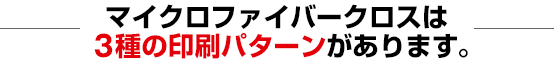 マイクロファイバークロスは3種類の印刷パターンがあります。